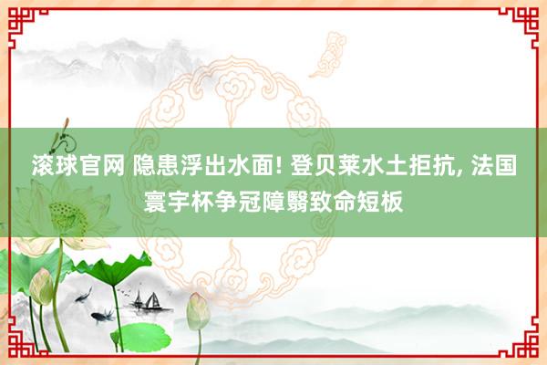 滾球官網 隱患浮出水面! 登貝萊水土拒抗, 法國寰宇杯爭冠障翳致命短板